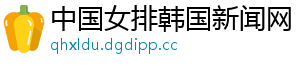 中国女排韩国新闻网